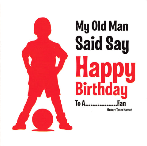 My Old Man Said Say Happy Birthday To A..................Fan (Insert Team Name)