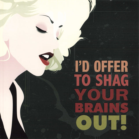 I'D OFFER TO SHAG YOUR BRAINS OUT!