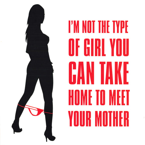 I'M NOT THE TYPE OF GIRL YOU CAN TAKE HOME TO MEET YOUR MOTHER