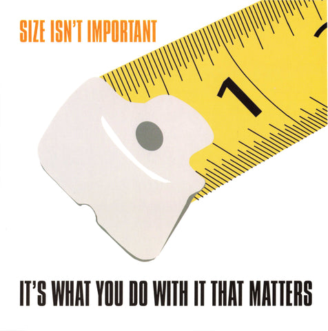 SIZE ISN'T IMPORTANT IT'S WHAT YOU DO WITH IT THAT MATTERS