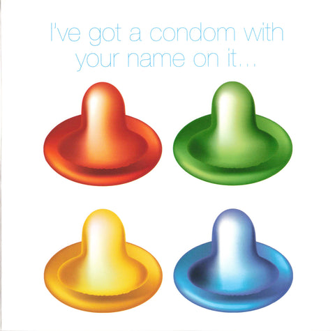I've got a condom with your name on it...