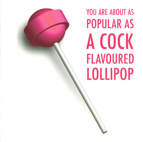 YOU ARE ABOUT AS POPULAR AS A COCK FLAVOURED LOLLIPOP