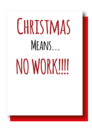 Christmas Means No Work!