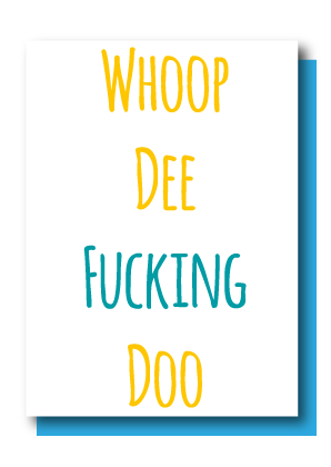 Whoop Dee Fucking Doo