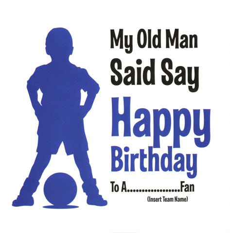 My Old Man Said Say Happy Birthday To A..................Fan (Insert Team Name)